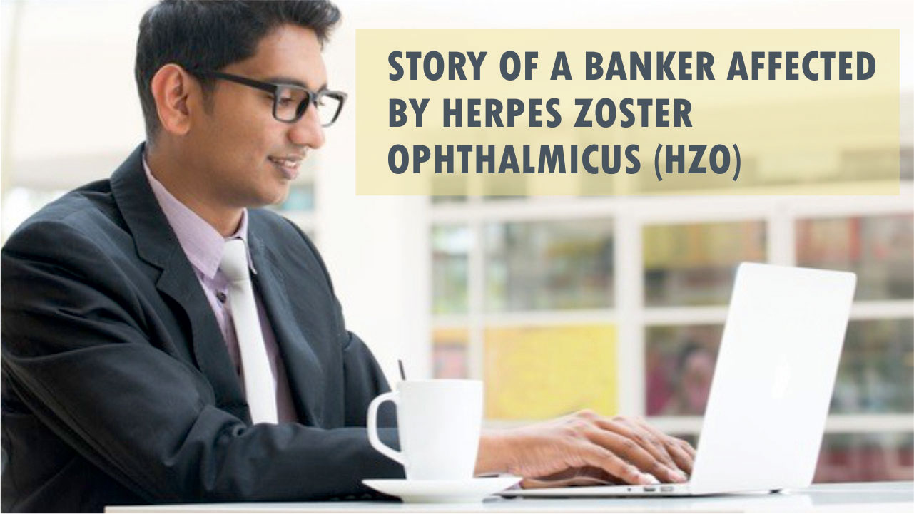 Story of a banker affected by Herpes Zoster Ophthalmicus (HZO)
